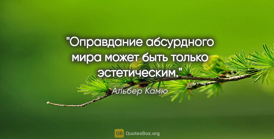 Альбер Камю цитата: "Оправдание абсурдного мира может быть только эстетическим."