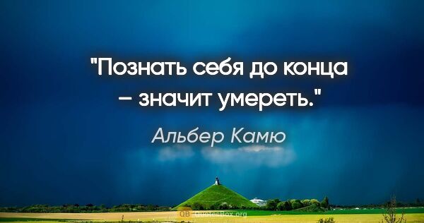 Альбер Камю цитата: "Познать себя до конца – значит умереть."