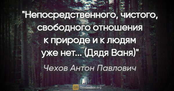 Чехов Антон Павлович цитата: "Непосредственного, чистого, свободного отношения к природе и к..."