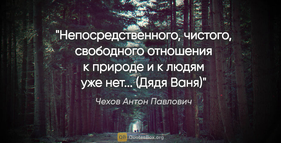 Чехов Антон Павлович цитата: "Непосредственного, чистого, свободного отношения к природе и к..."