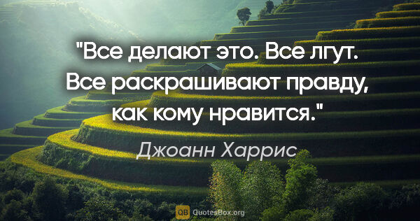 Джоанн Харрис цитата: "Все делают это. Все лгут. Все раскрашивают правду, как кому..."