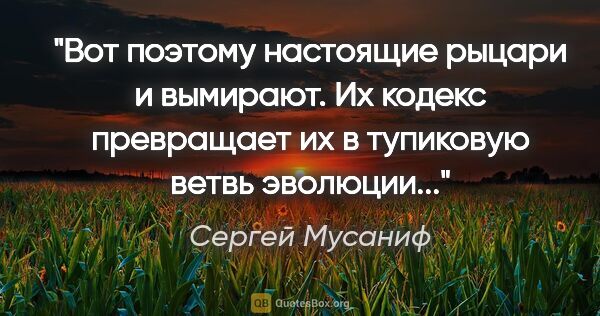 Сергей Мусаниф цитата: "Вот поэтому настоящие рыцари и вымирают. Их кодекс превращает..."