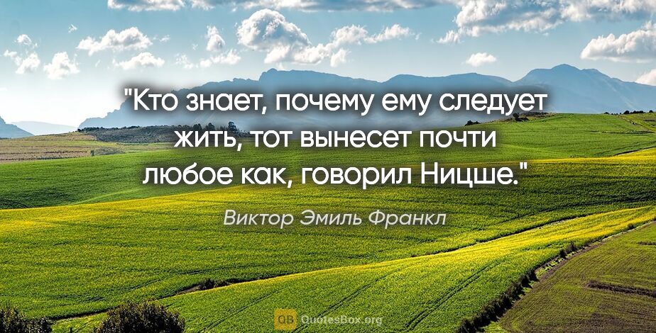 Виктор Эмиль Франкл цитата: ""Кто знает, почему ему следует жить, тот вынесет почти любое..."