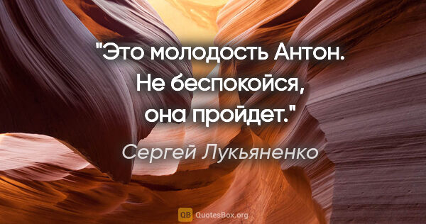 Сергей Лукьяненко цитата: "Это молодость Антон. Не беспокойся, она пройдет."