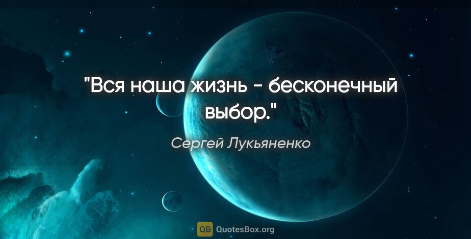 Сергей Лукьяненко цитата: "Вся наша жизнь - бесконечный выбор."
