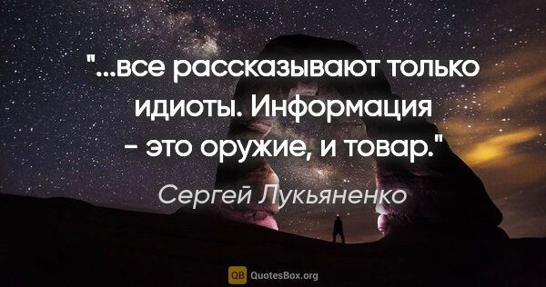 Сергей Лукьяненко цитата: "все рассказывают только идиоты. Информация - это оружие, и..."