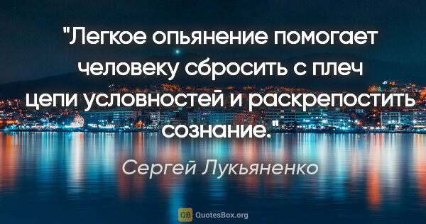 Сергей Лукьяненко цитата: "Легкое опьянение помогает человеку сбросить с плеч цепи..."