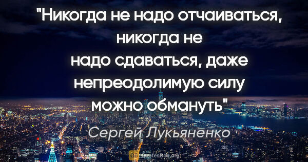 Сергей Лукьяненко цитата: "Никогда не надо отчаиваться, никогда не надо сдаваться, даже..."