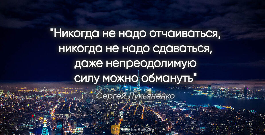 Сергей Лукьяненко цитата: "Никогда не надо отчаиваться, никогда не надо сдаваться, даже..."