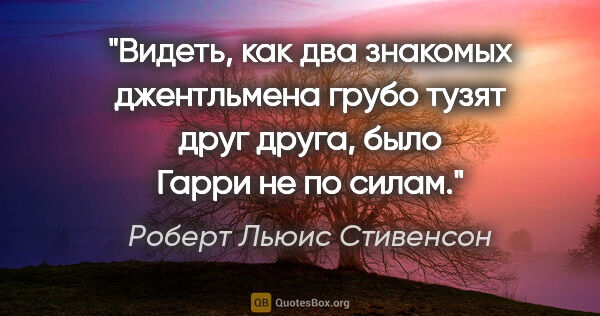 Роберт Льюис Стивенсон цитата: "Видеть, как два знакомых джентльмена грубо тузят друг друга,..."