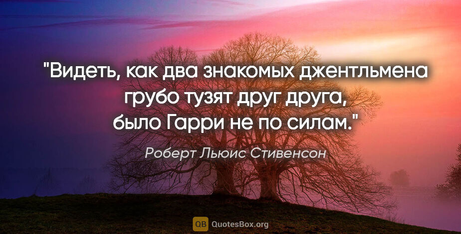 Роберт Льюис Стивенсон цитата: "Видеть, как два знакомых джентльмена грубо тузят друг друга,..."