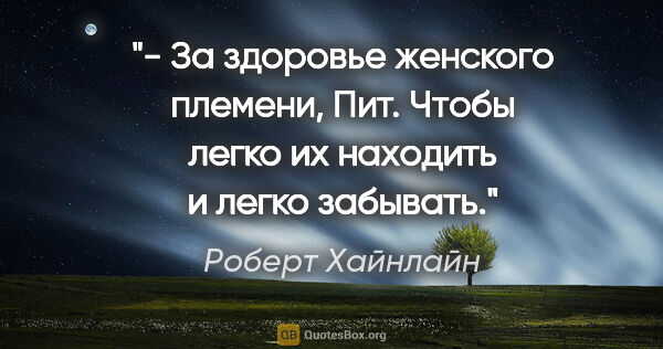 Роберт Хайнлайн цитата: ""- За здоровье женского племени, Пит. Чтобы легко их находить..."