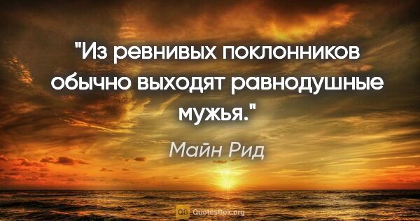 Майн Рид цитата: "Из ревнивых поклонников обычно выходят равнодушные мужья."