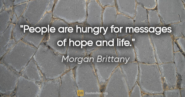 Morgan Brittany quote: "People are hungry for messages of hope and life."