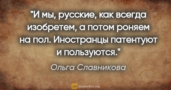 Ольга Славникова цитата: "И мы, русские, как всегда изобретем, а потом роняем на пол...."