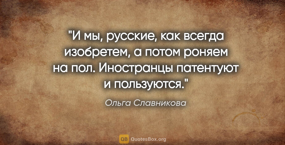 Ольга Славникова цитата: "И мы, русские, как всегда изобретем, а потом роняем на пол...."