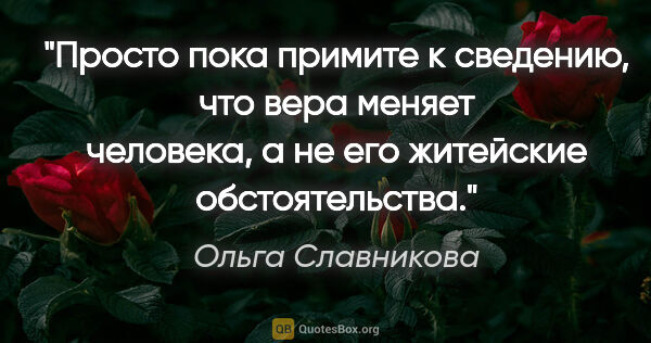 Ольга Славникова цитата: "Просто пока примите к сведению, что вера меняет человека, а не..."