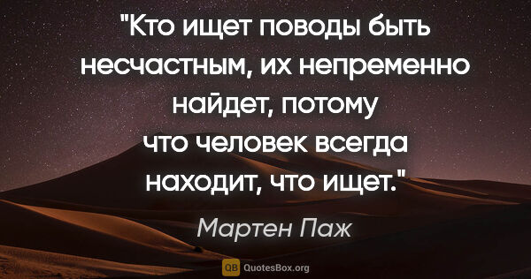 Мартен Паж цитата: "Кто ищет поводы быть несчастным, их непременно найдет, потому..."