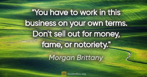 Morgan Brittany quote: "You have to work in this business on your own terms. Don't..."