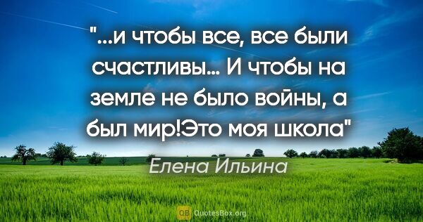 Елена Ильина цитата: "и чтобы все, все были счастливы… И чтобы на земле не было..."