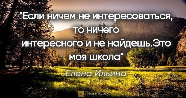 Елена Ильина цитата: "Если ничем не интересоваться, то ничего интересного и не..."
