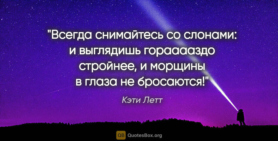 Кэти Летт цитата: ""Всегда снимайтесь со слонами: и выглядишь горааааздо..."