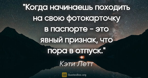 Кэти Летт цитата: ""Когда начинаешь походить на свою фотокарточку в паспорте -..."