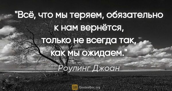 Роулинг Джоан цитата: "«Всё, что мы теряем, обязательно к нам вернётся, только не..."