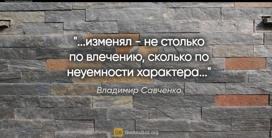 Владимир Савченко цитата: "изменял - не столько по влечению, сколько по неуемности..."