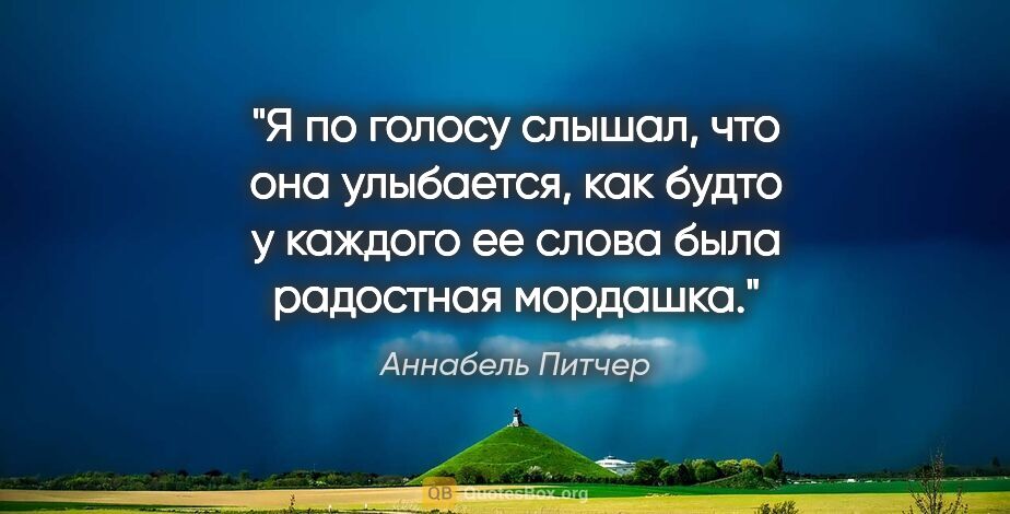 Аннабель Питчер цитата: "Я по голосу слышал, что она улыбается, как будто у каждого ее..."