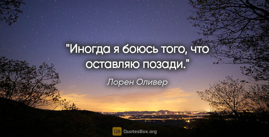 Лорен Оливер цитата: "Иногда я боюсь того, что оставляю позади."