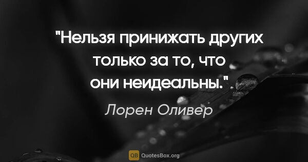 Лорен Оливер цитата: "Нельзя принижать других только за то, что они неидеальны."