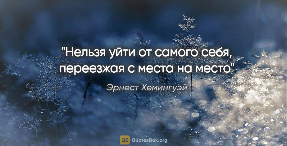 Эрнест Хемингуэй цитата: "Нельзя уйти от самого себя, переезжая с места на место"