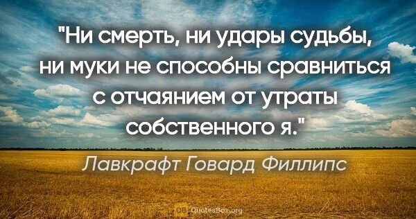 Лавкрафт Говард Филлипс цитата: "Ни смерть, ни удары судьбы, ни муки не способны сравниться с..."