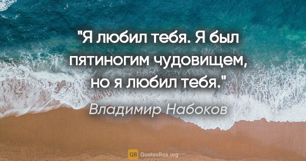 Владимир Набоков цитата: "Я любил тебя. Я был пятиногим чудовищем, но я любил тебя."