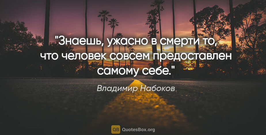 Владимир Набоков цитата: "Знаешь, ужасно в смерти то, что человек совсем предоставлен..."