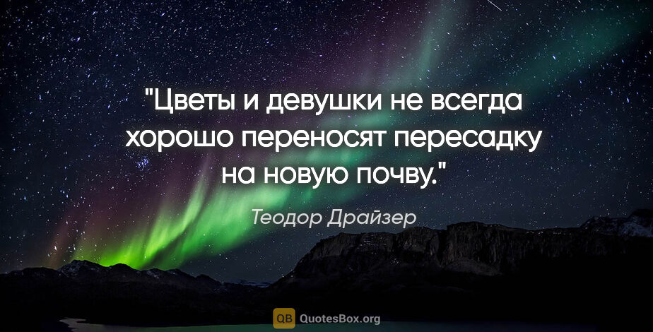 Теодор Драйзер цитата: "Цветы и девушки не всегда хорошо переносят пересадку на новую..."