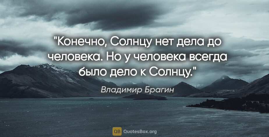 Владимир Брагин цитата: "Конечно, Солнцу нет дела до человека. Но у человека всегда..."