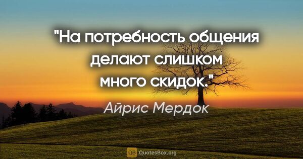 Айрис Мердок цитата: "На потребность общения делают слишком много скидок."