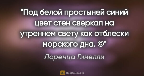 Лоренца Гинелли цитата: "Под белой простыней синий цвет стен сверкал на утреннем свету..."