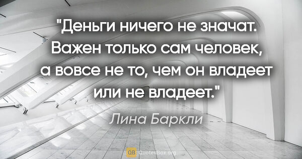 Лина Баркли цитата: "Деньги ничего не значат. Важен только сам человек, а вовсе не..."