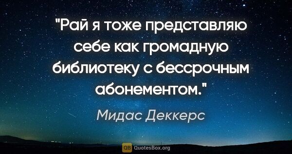 Мидас Деккерс цитата: "Рай я тоже представляю себе как громадную библиотеку с..."