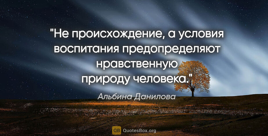 Альбина Данилова цитата: "Не происхождение, а условия воспитания предопределяют..."