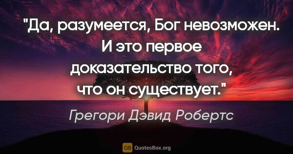 Грегори Дэвид Робертс цитата: "Да, разумеется, Бог невозможен. И это первое доказательство..."