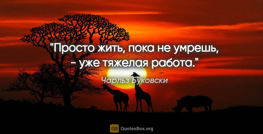 Чарльз Буковски цитата: "Просто жить, пока не умрешь, - уже тяжелая работа."