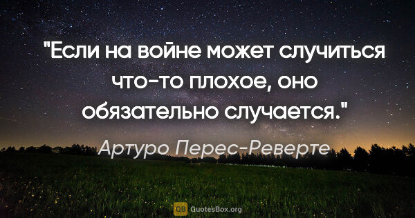 Артуро Перес-Реверте цитата: "Если на войне может случиться что-то плохое, оно обязательно..."