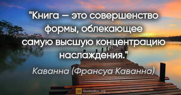 Каванна (Франсуа Каванна) цитата: "Книга — это совершенство формы, облекающее самую высшую..."