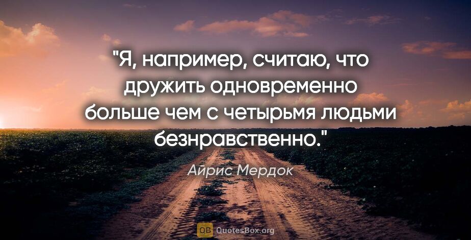 Айрис Мердок цитата: "Я, например, считаю, что дружить одновременно больше чем с..."