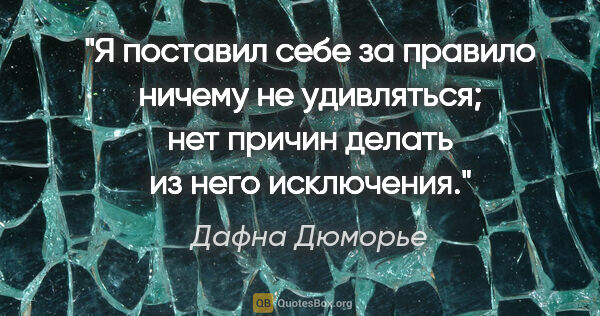 Дафна Дюморье цитата: "Я поставил себе за правило ничему не удивляться; нет причин..."