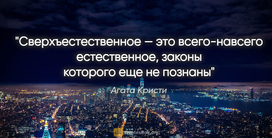 Агата Кристи цитата: "Сверхъестественное — это всего-навсего естественное, законы..."